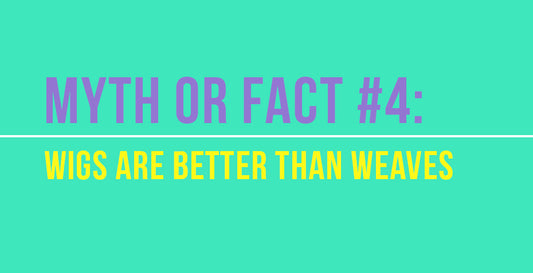 Myth or Fact #4: Wigs are better than weaves