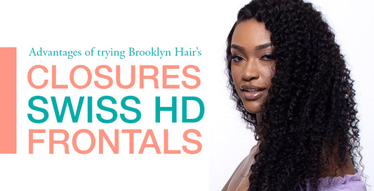 Advantages of trying Brooklyn Hair’s Swiss HD closures / frontals