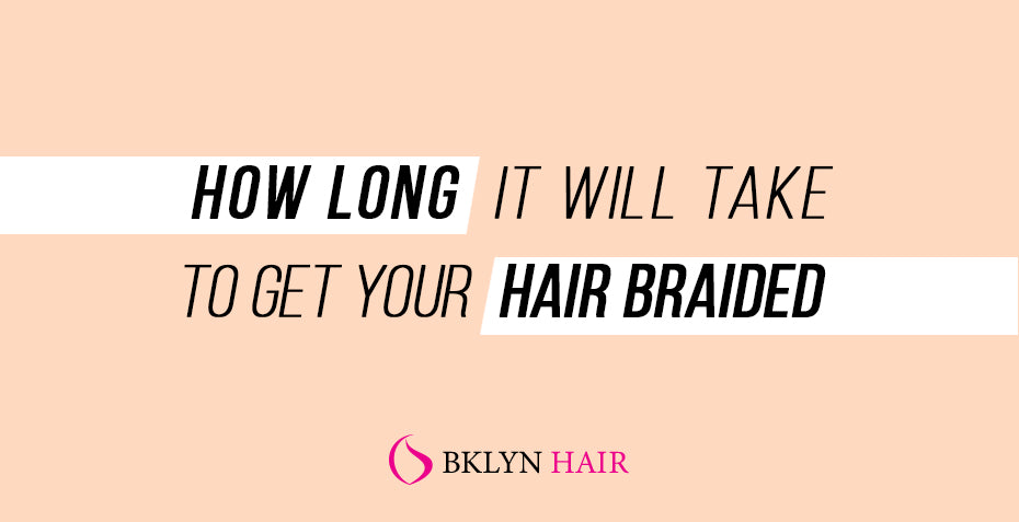 How long it will take to get your hair braided?