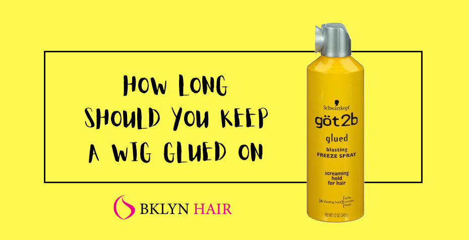 How long should you keep a wig glued on