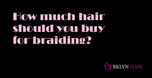How much hair should you buy for braiding?