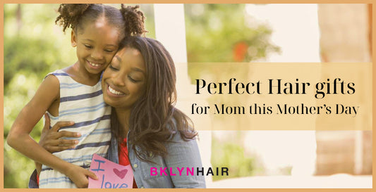 Perfect Brooklyn Hair gifts for Mom this Mother’s Day