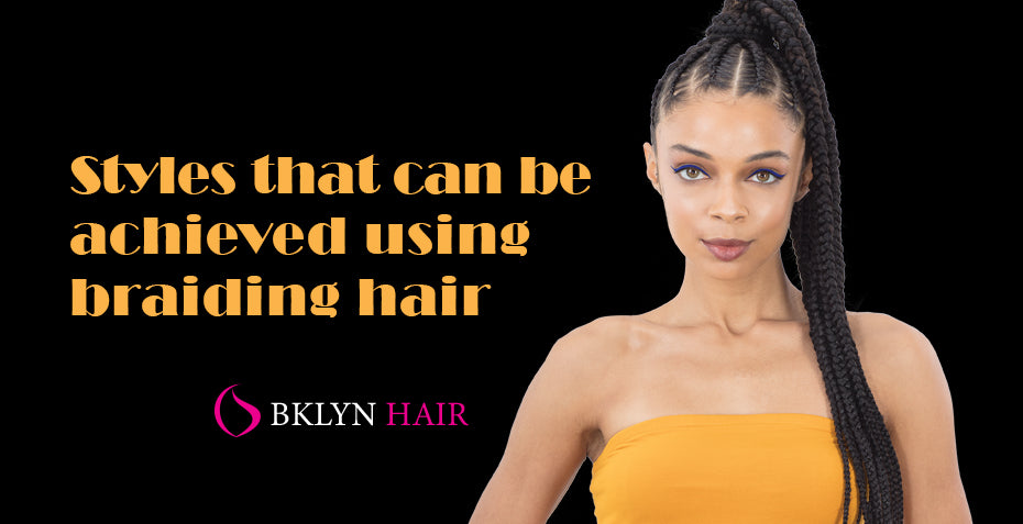 Styles that can be achieved using braiding hair