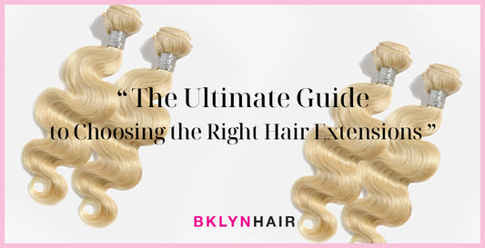 The Ultimate Guide to Choosing the Right Hair Extensions