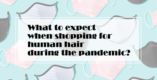 What to expect when shopping for human hair during the pandemic?