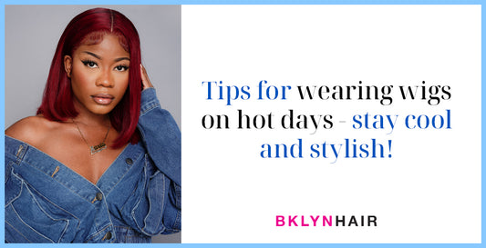 Tips for Wearing Wigs on Hot Days - Stay Cool and Stylish!